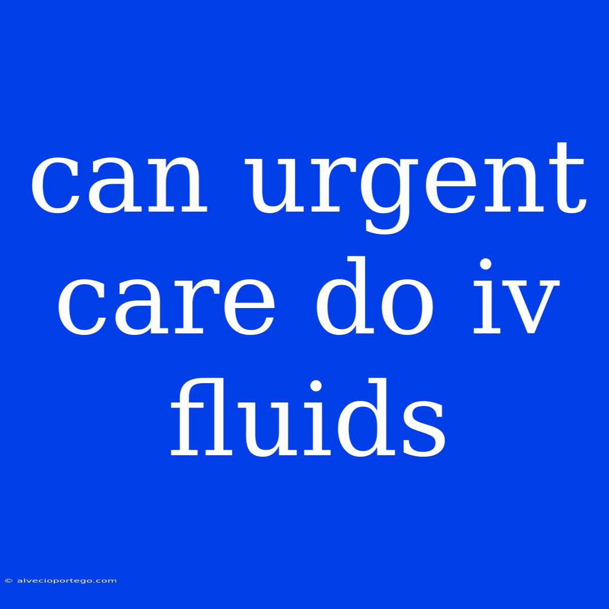 Can Urgent Care Do Iv Fluids