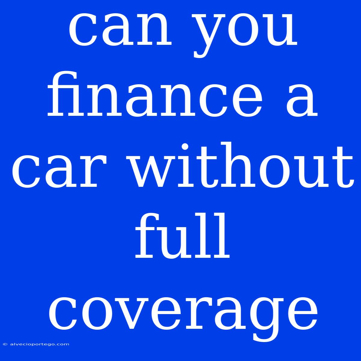 Can You Finance A Car Without Full Coverage