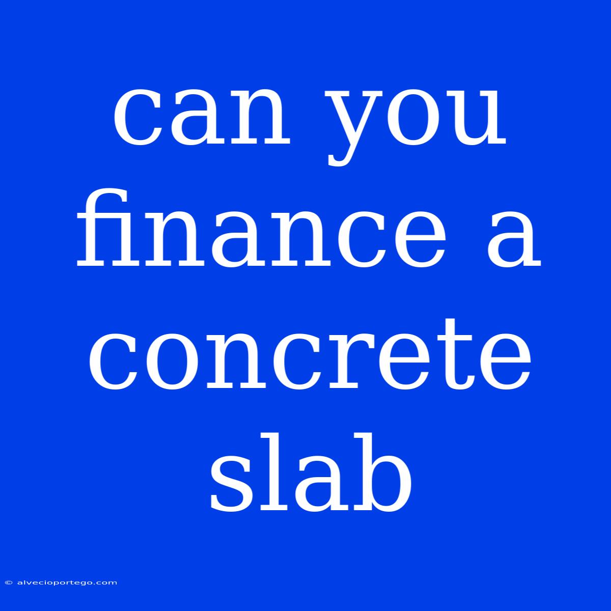 Can You Finance A Concrete Slab