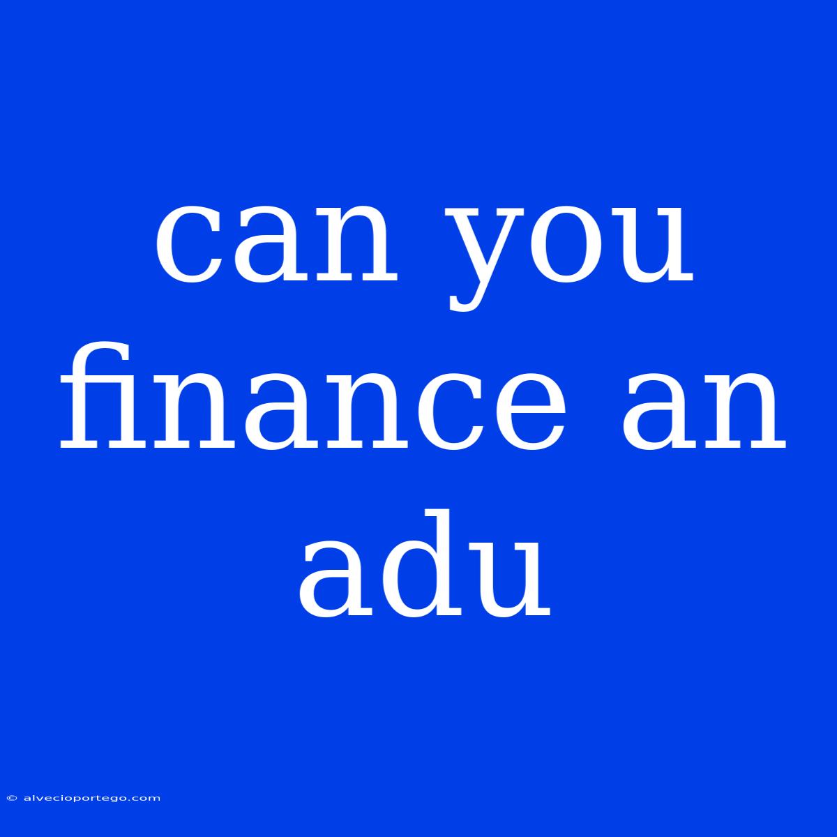 Can You Finance An Adu