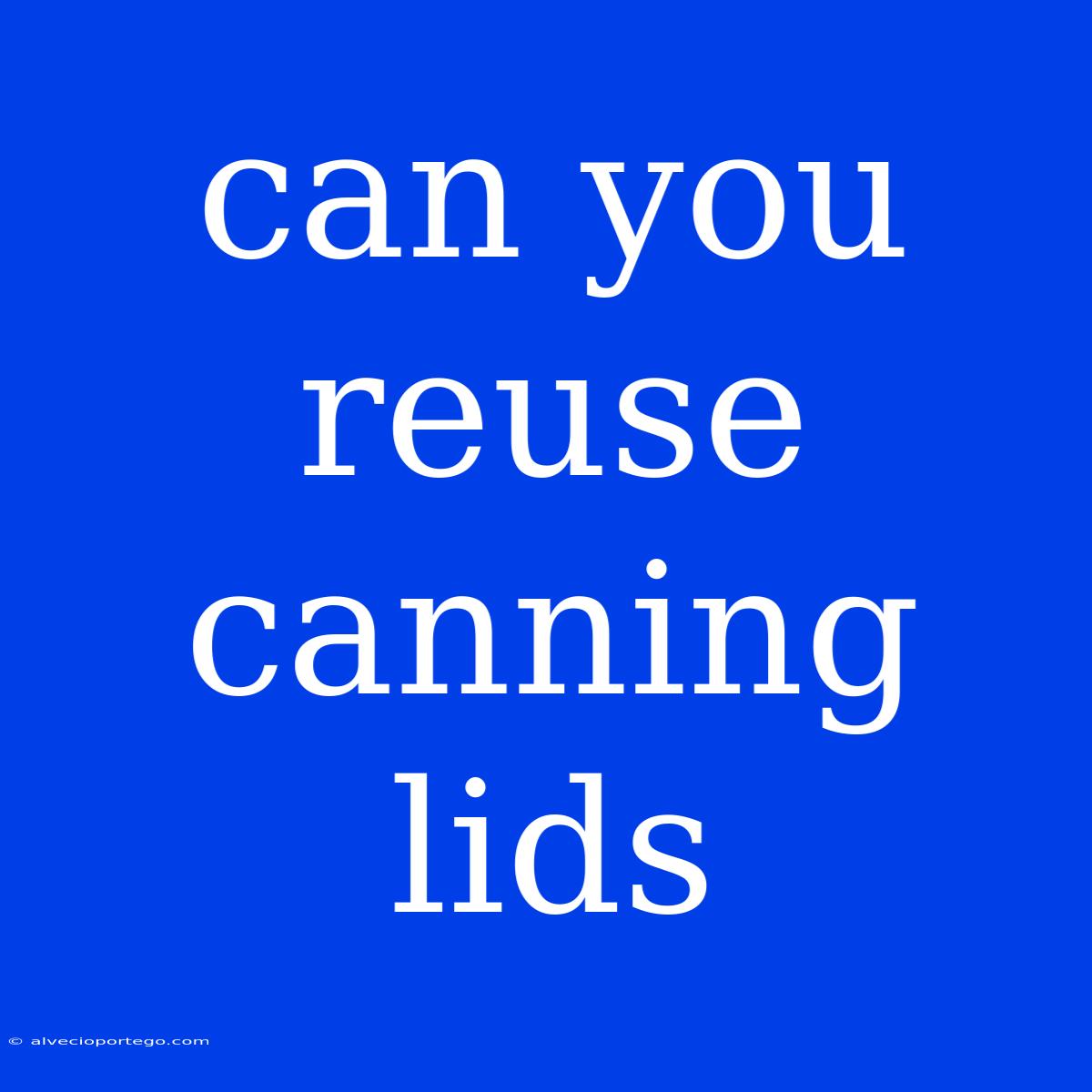 Can You Reuse Canning Lids