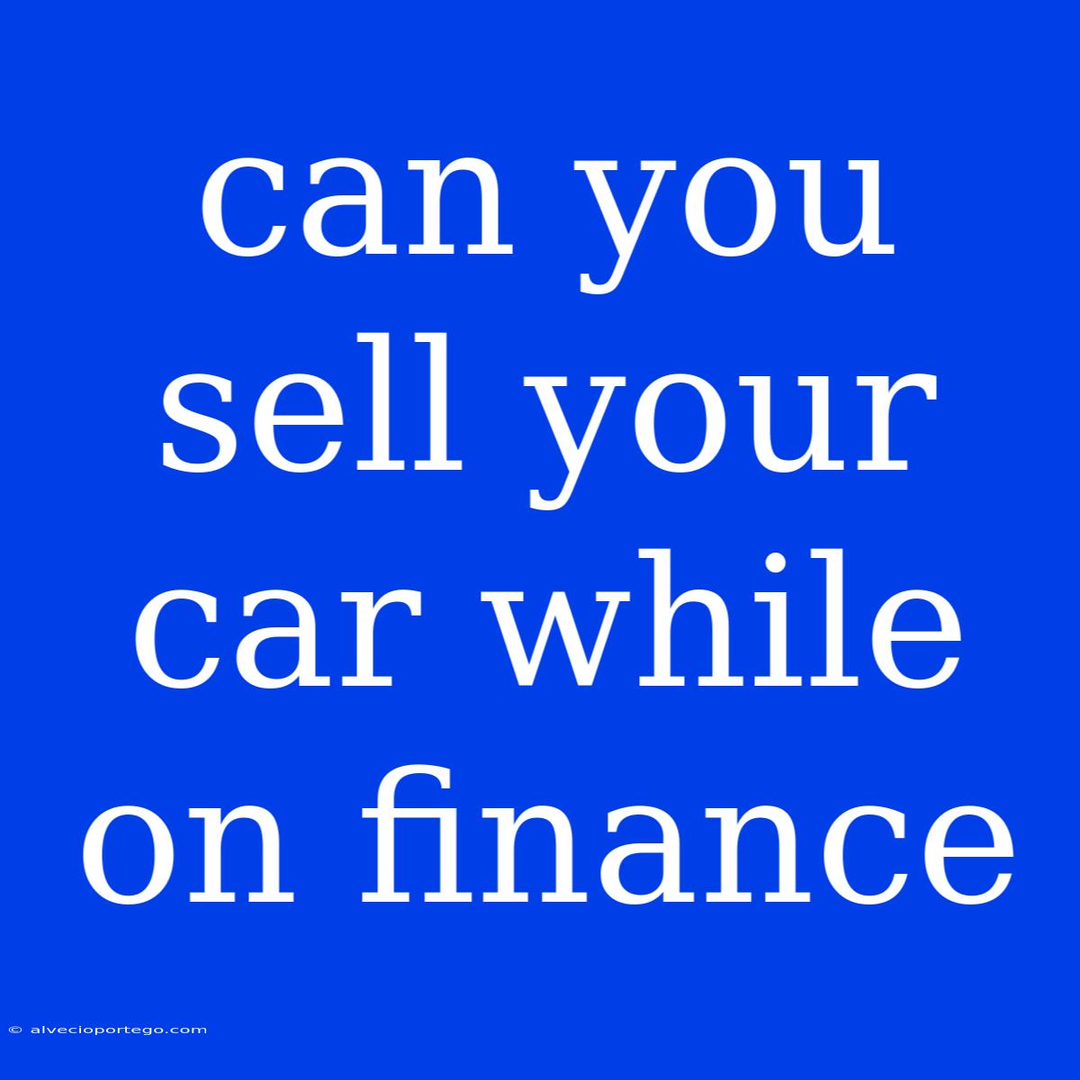 Can You Sell Your Car While On Finance