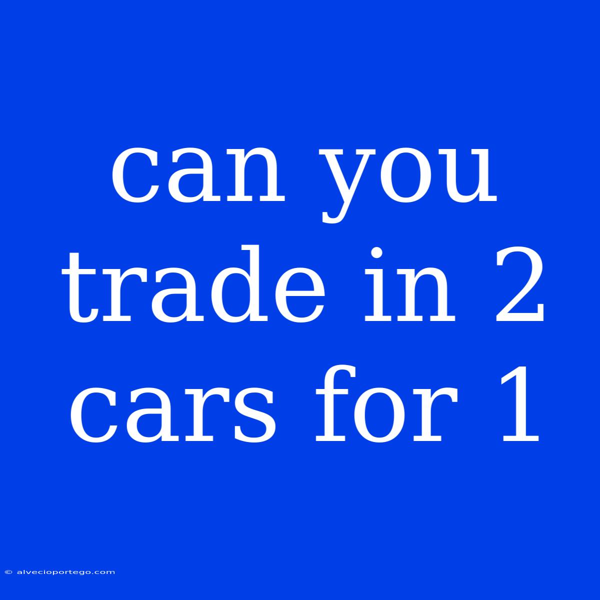 Can You Trade In 2 Cars For 1