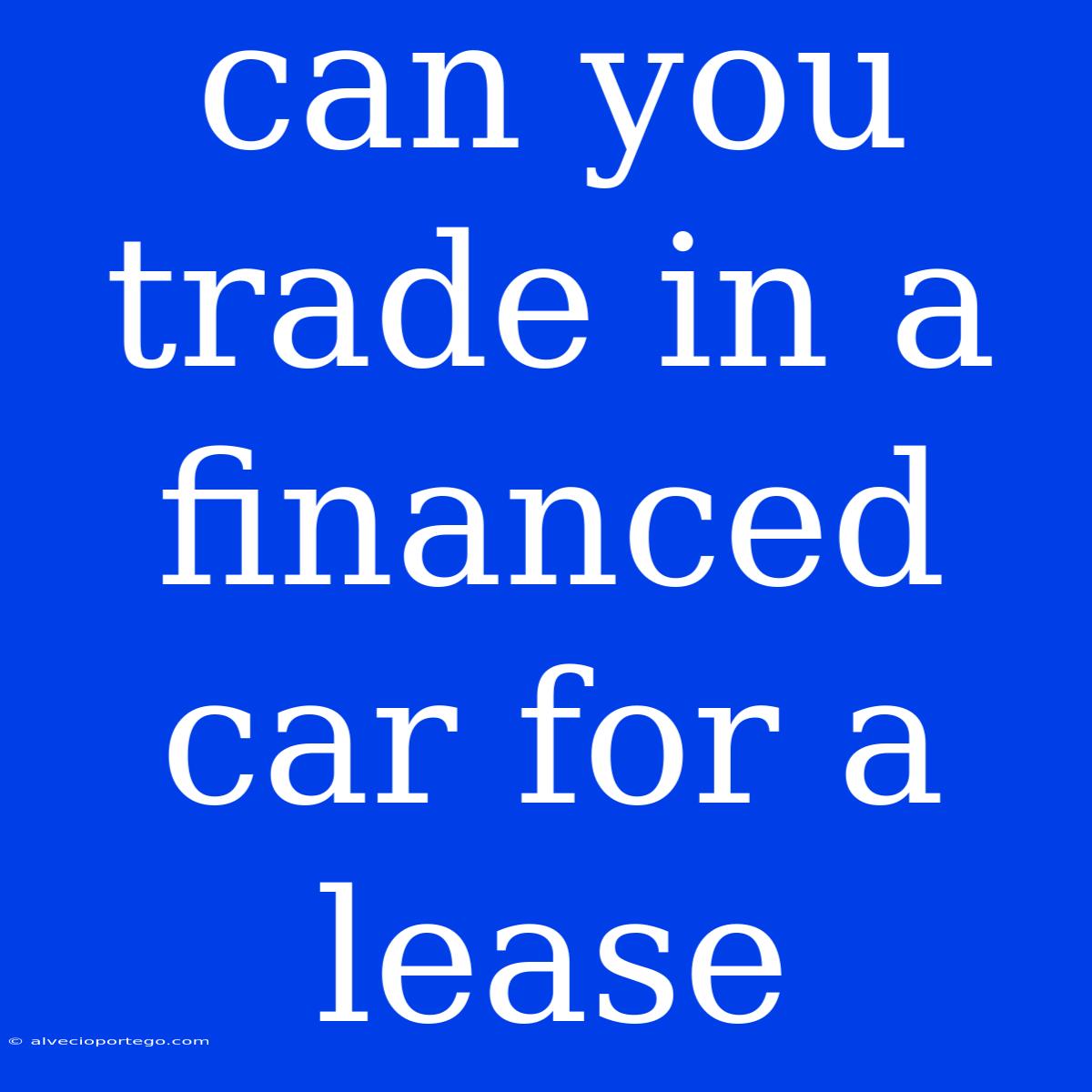 Can You Trade In A Financed Car For A Lease