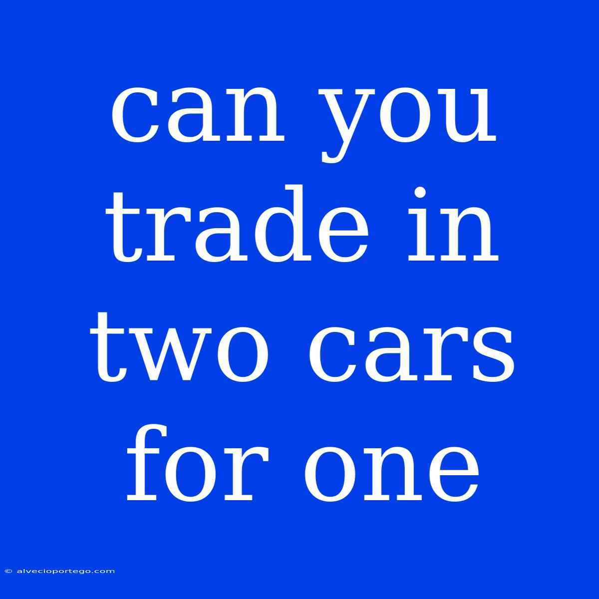 Can You Trade In Two Cars For One