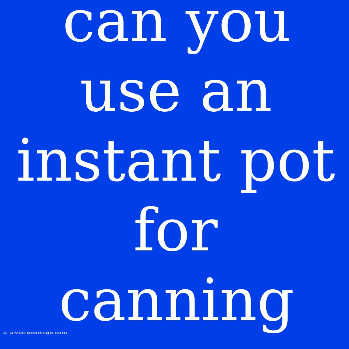 Can You Use An Instant Pot For Canning