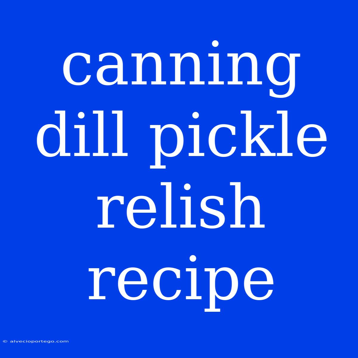 Canning Dill Pickle Relish Recipe