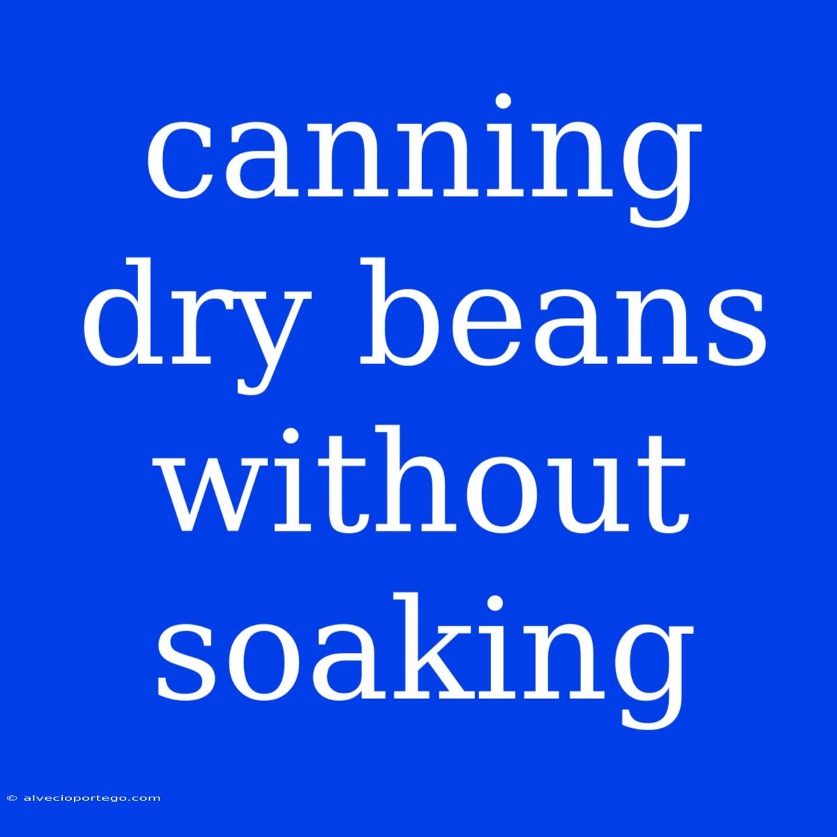 Canning Dry Beans Without Soaking