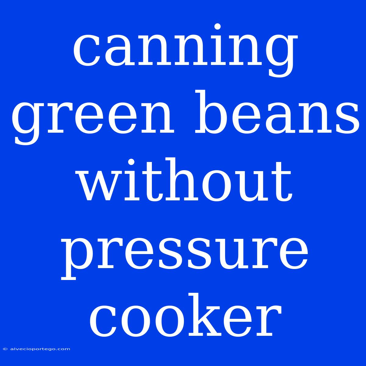 Canning Green Beans Without Pressure Cooker