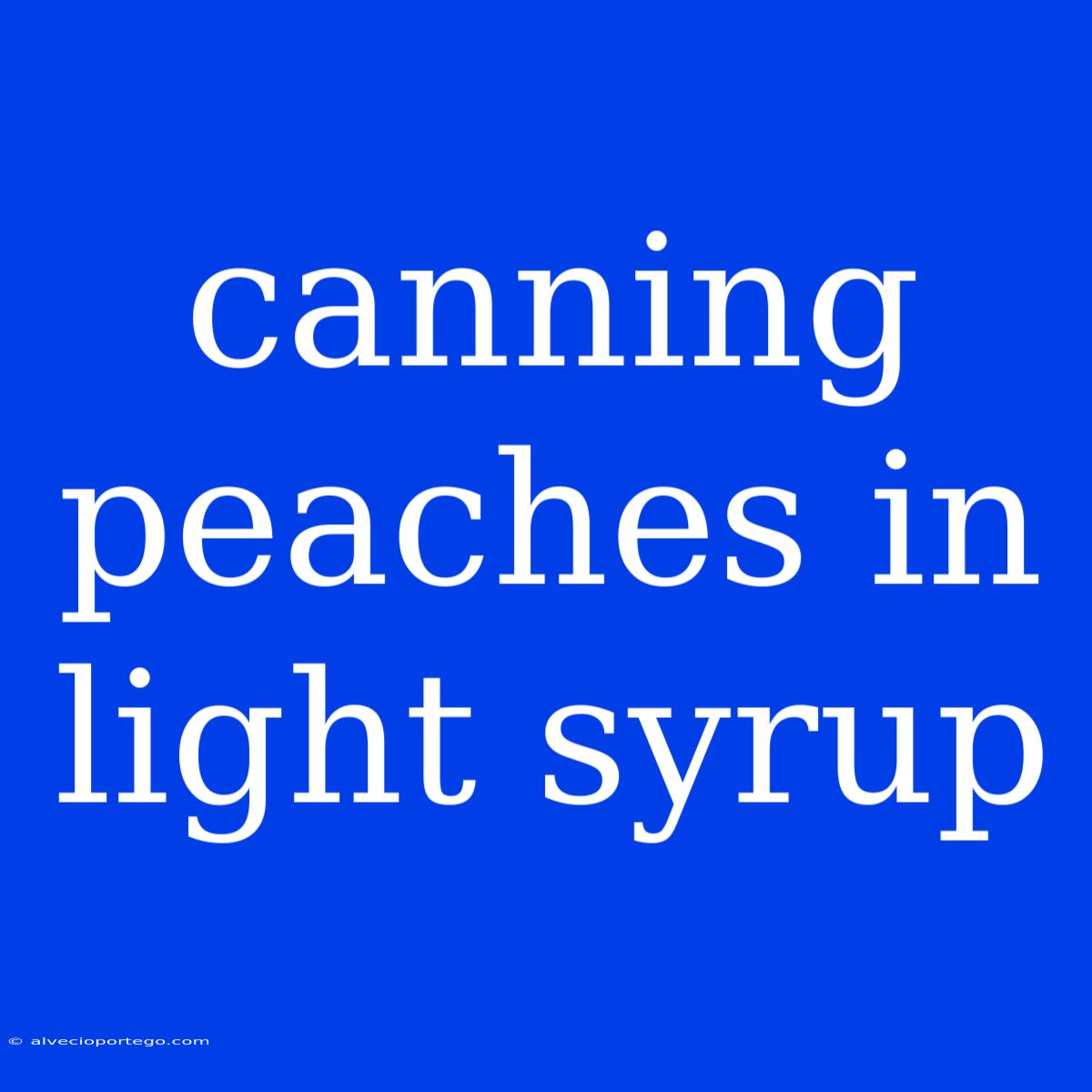 Canning Peaches In Light Syrup