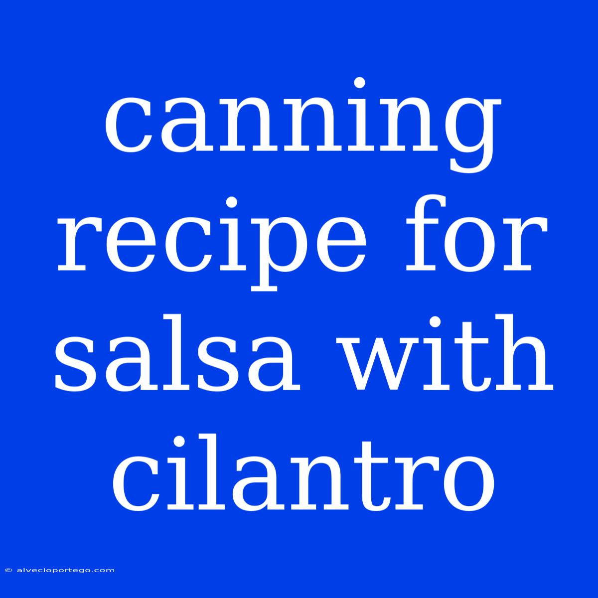 Canning Recipe For Salsa With Cilantro