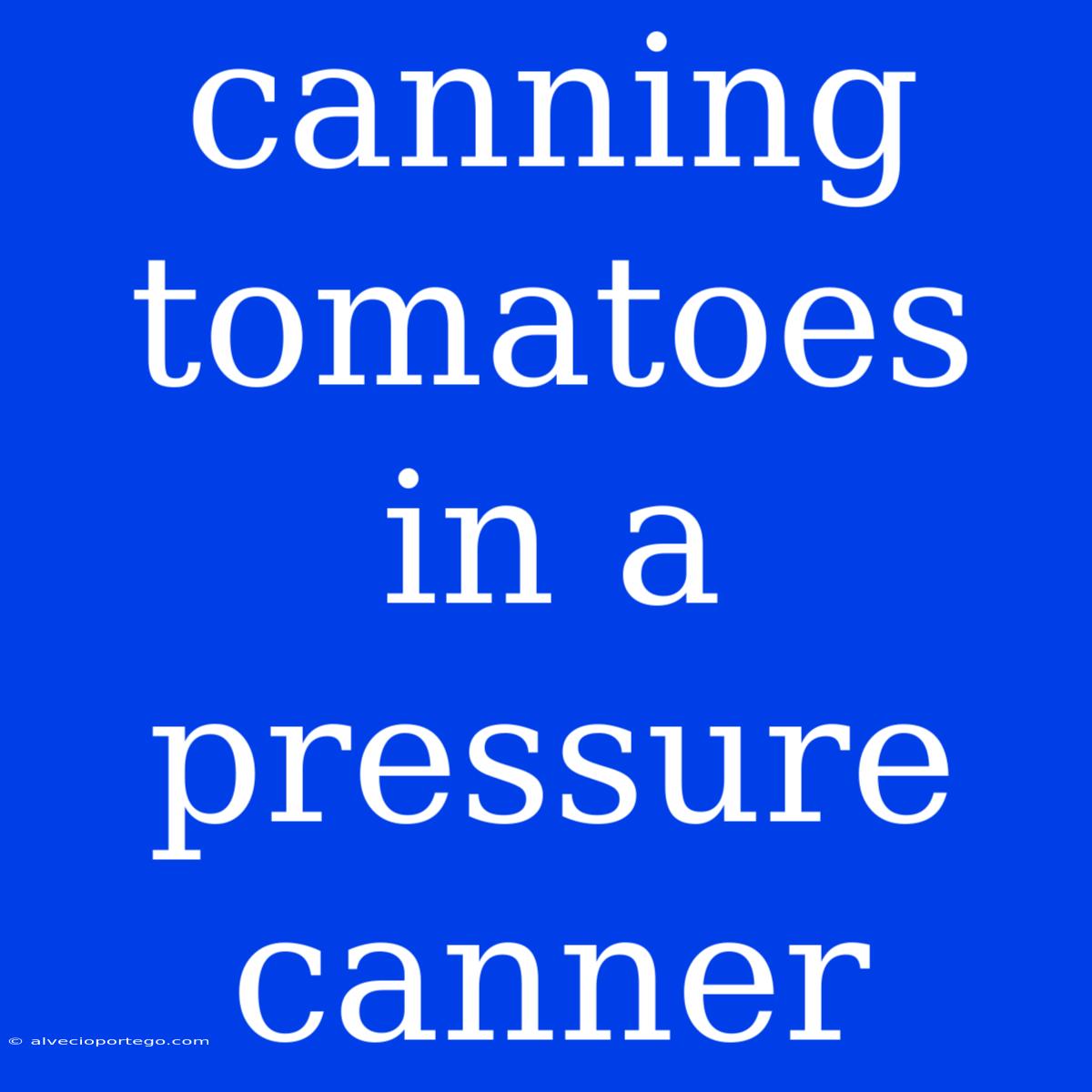 Canning Tomatoes In A Pressure Canner