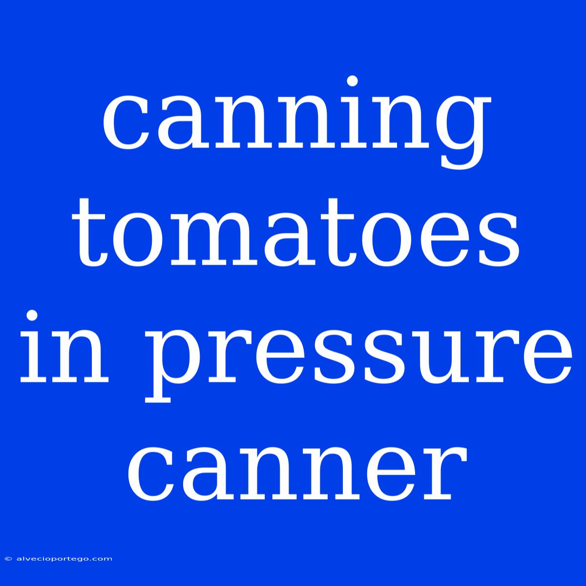 Canning Tomatoes In Pressure Canner