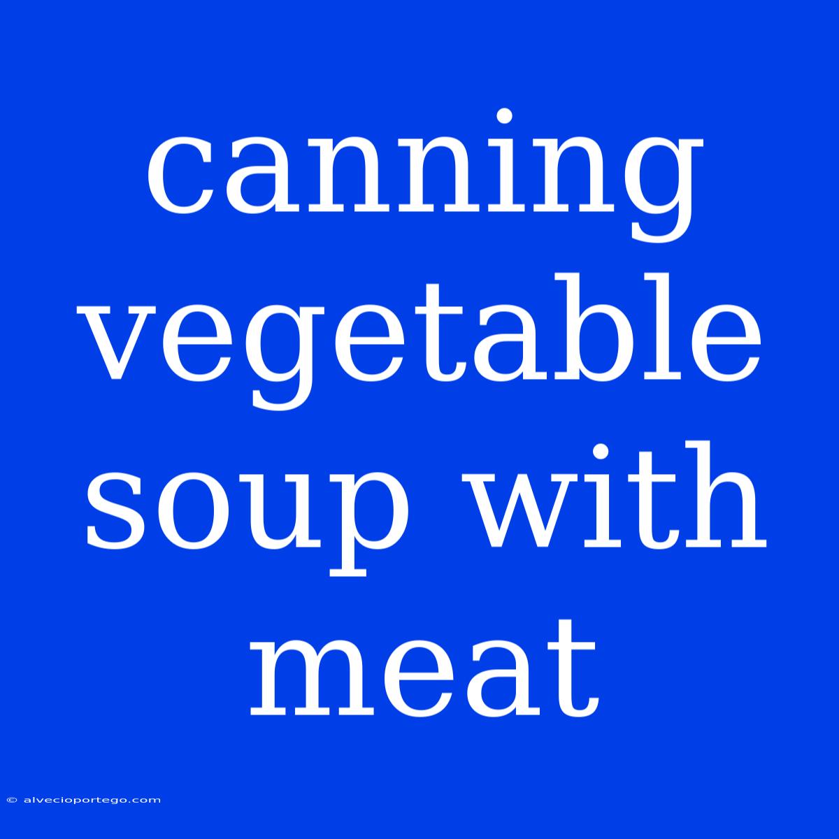 Canning Vegetable Soup With Meat