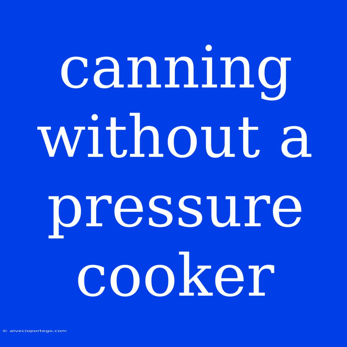 Canning Without A Pressure Cooker