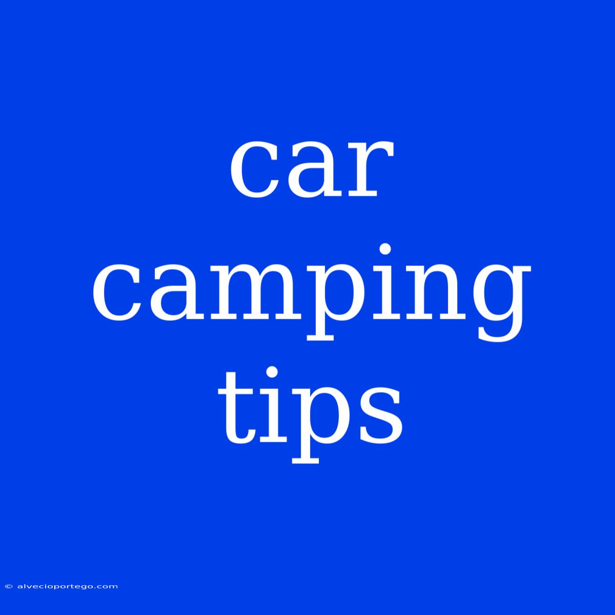 Car Camping Tips