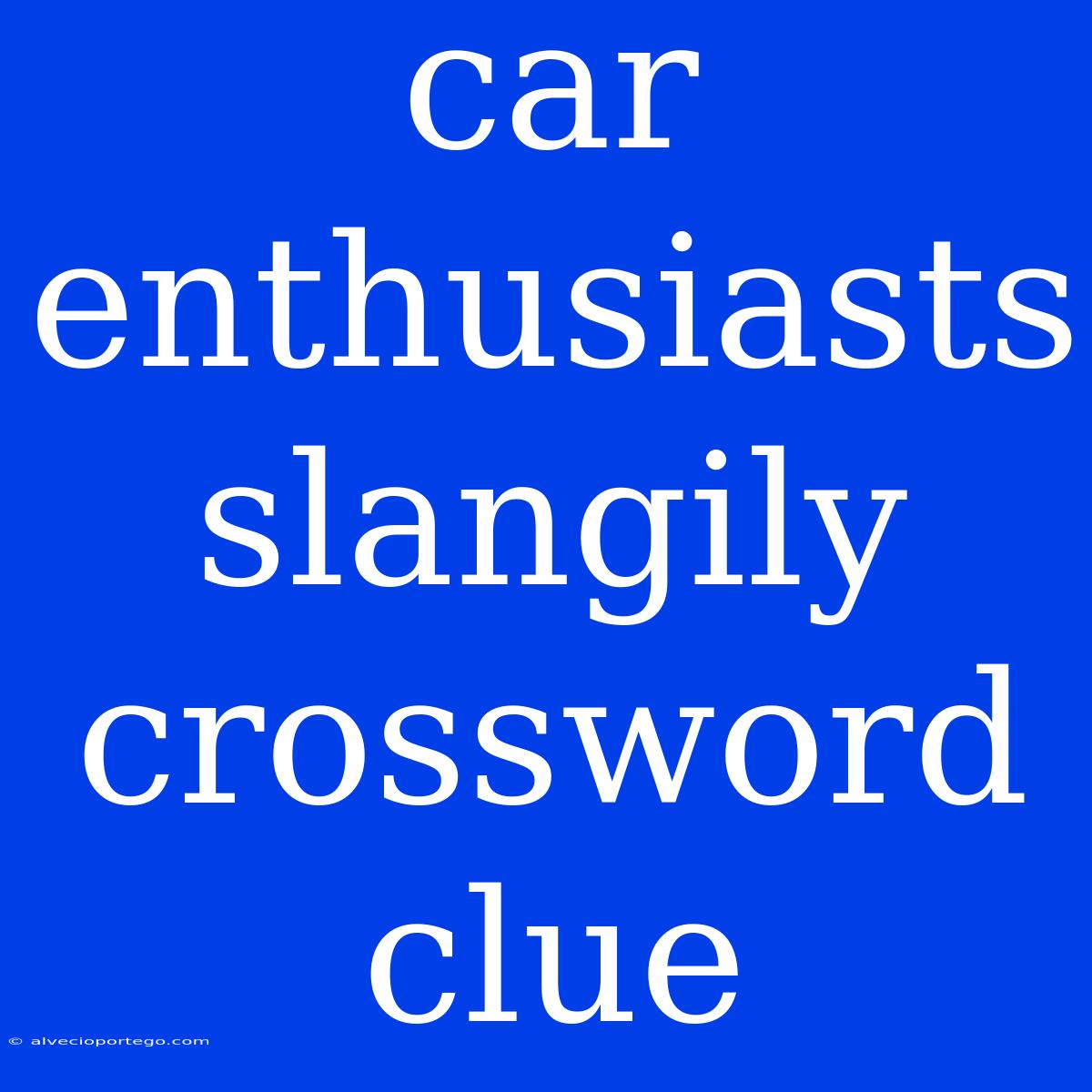 Car Enthusiasts Slangily Crossword Clue