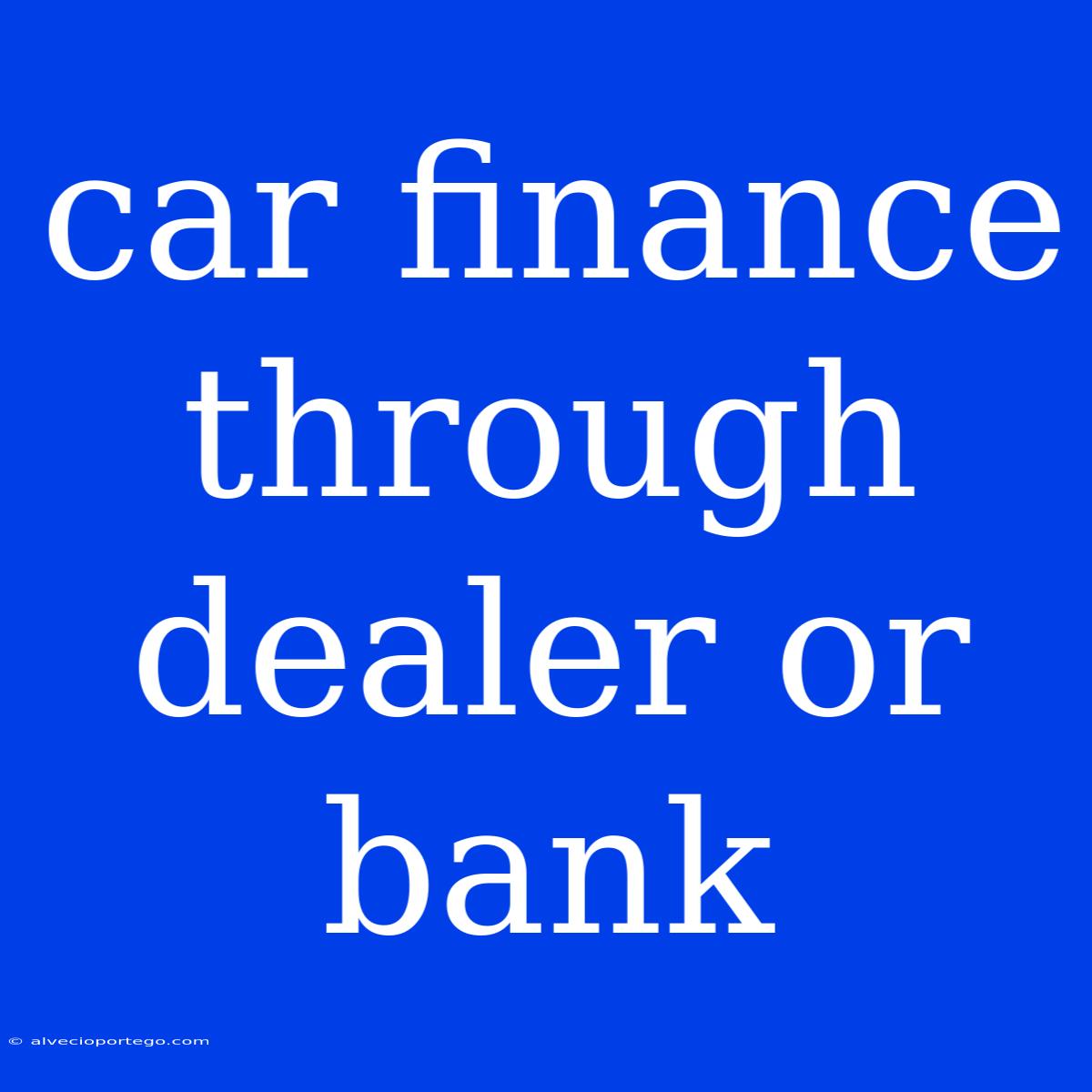 Car Finance Through Dealer Or Bank