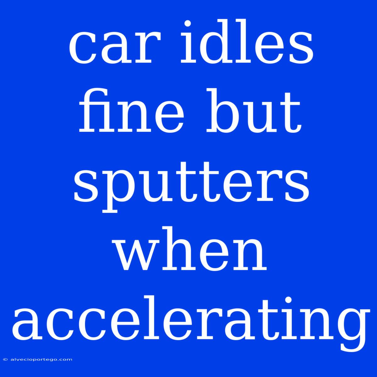 Car Idles Fine But Sputters When Accelerating