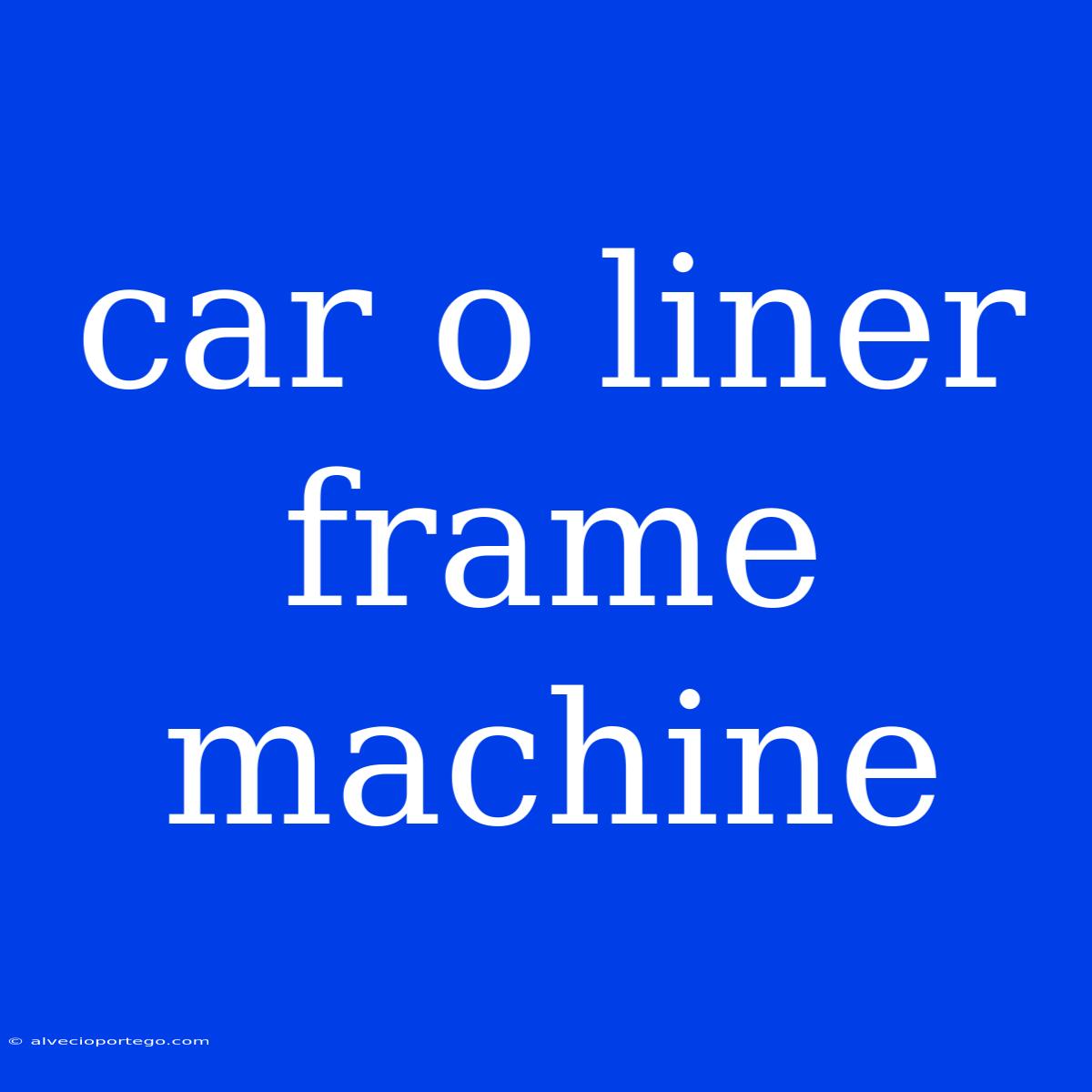 Car O Liner Frame Machine