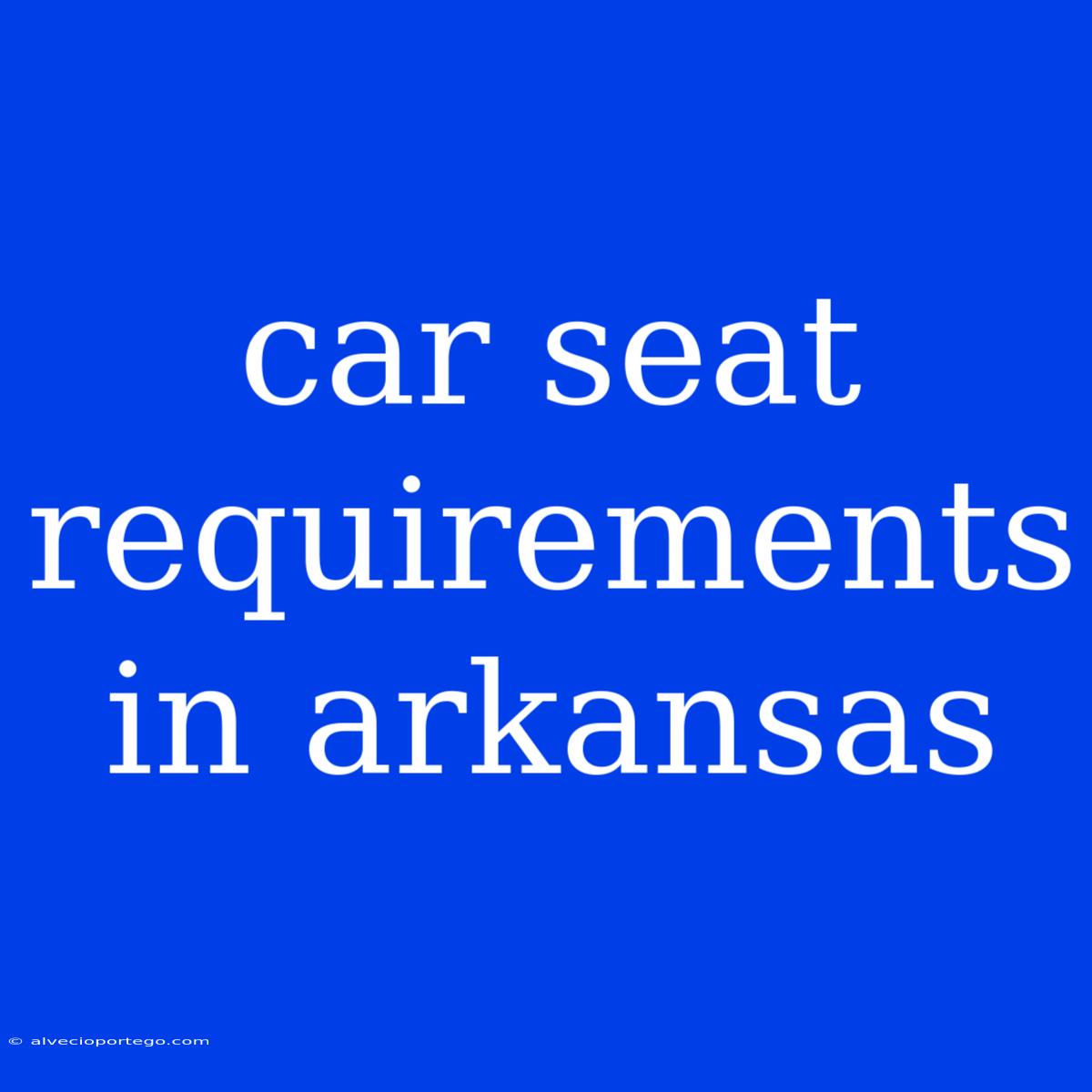 Car Seat Requirements In Arkansas