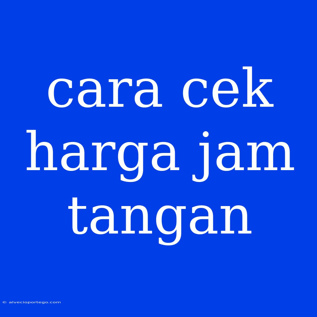 Cara Cek Harga Jam Tangan