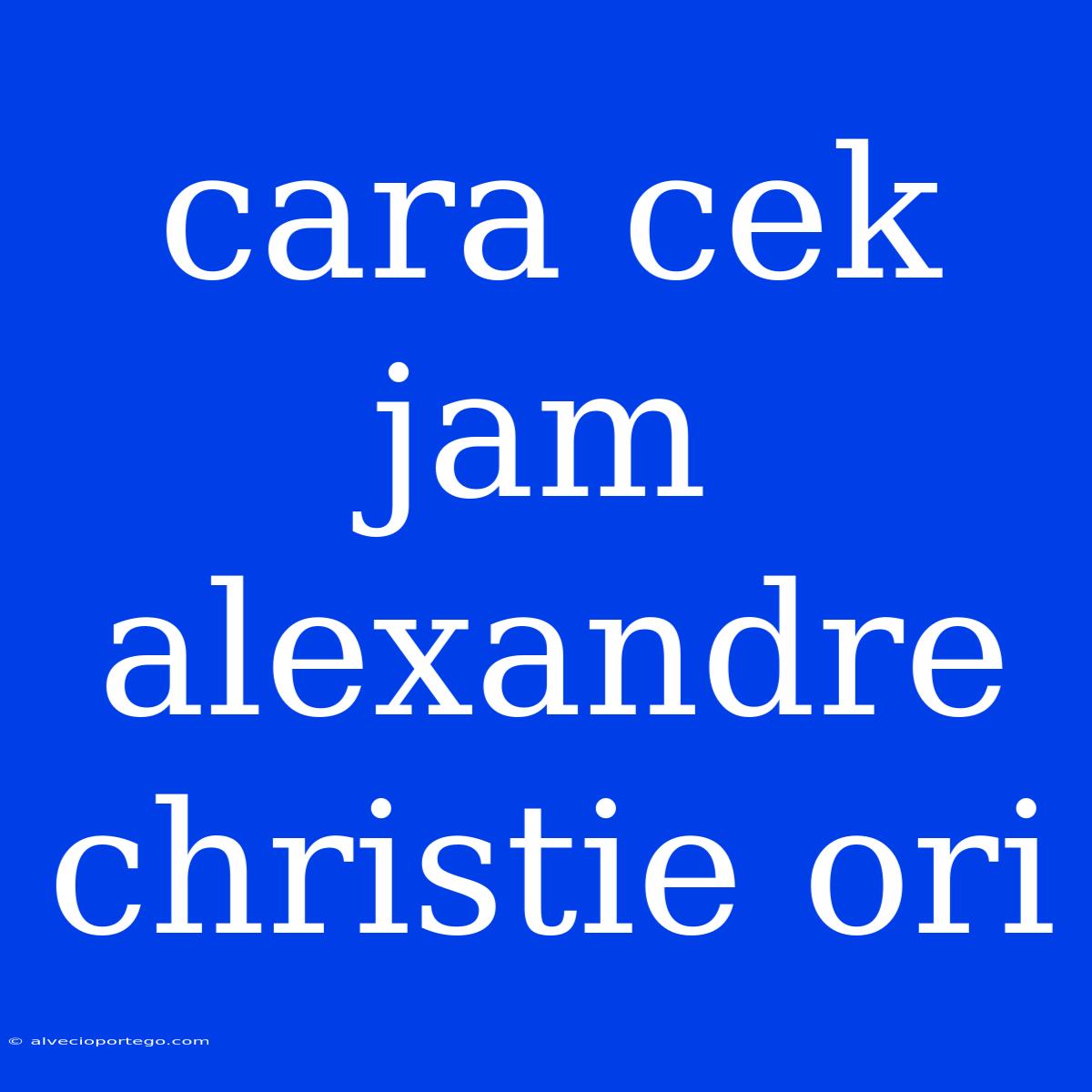 Cara Cek Jam Alexandre Christie Ori