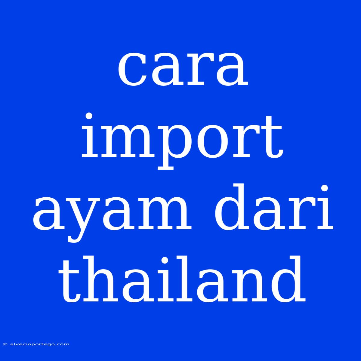 Cara Import Ayam Dari Thailand