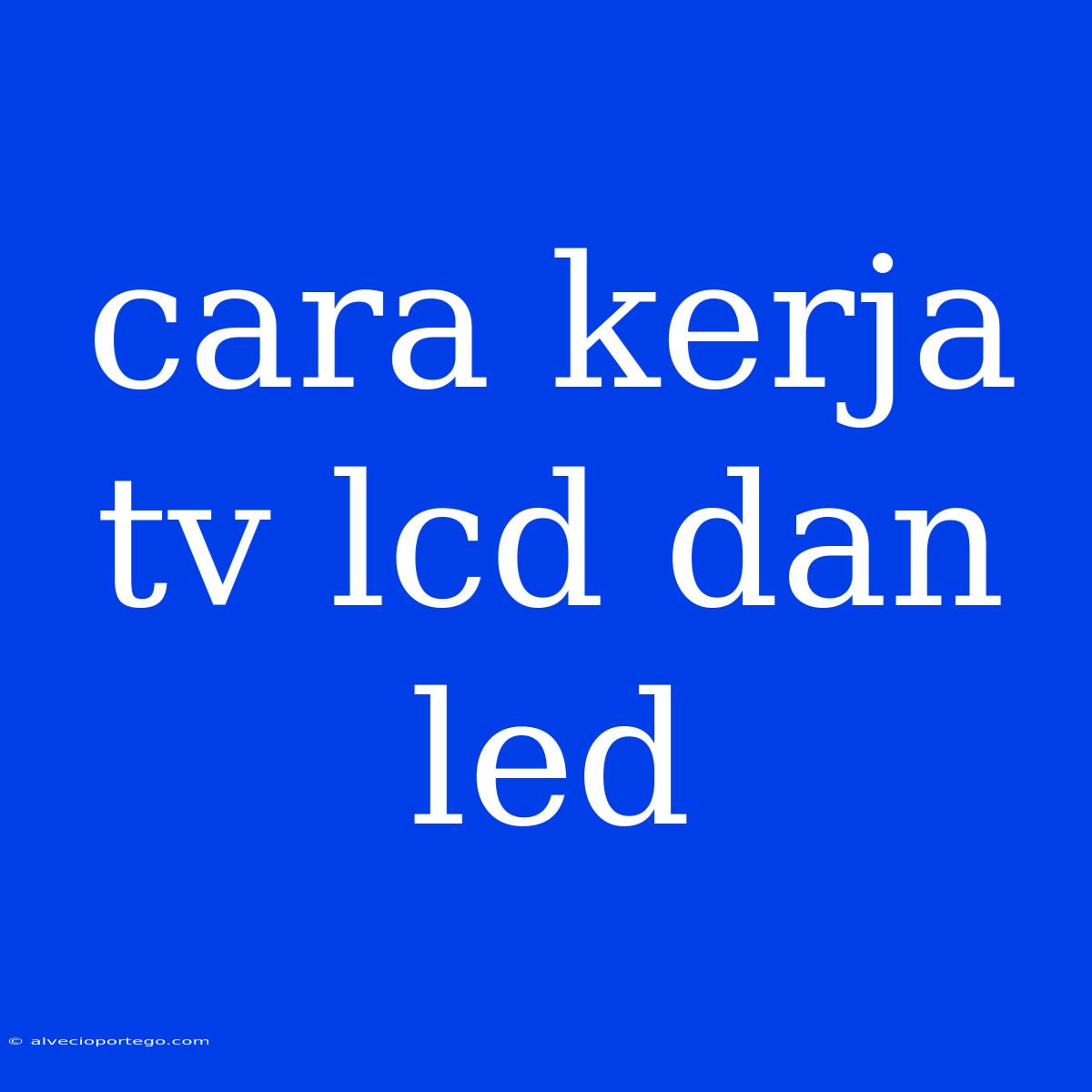 Cara Kerja Tv Lcd Dan Led