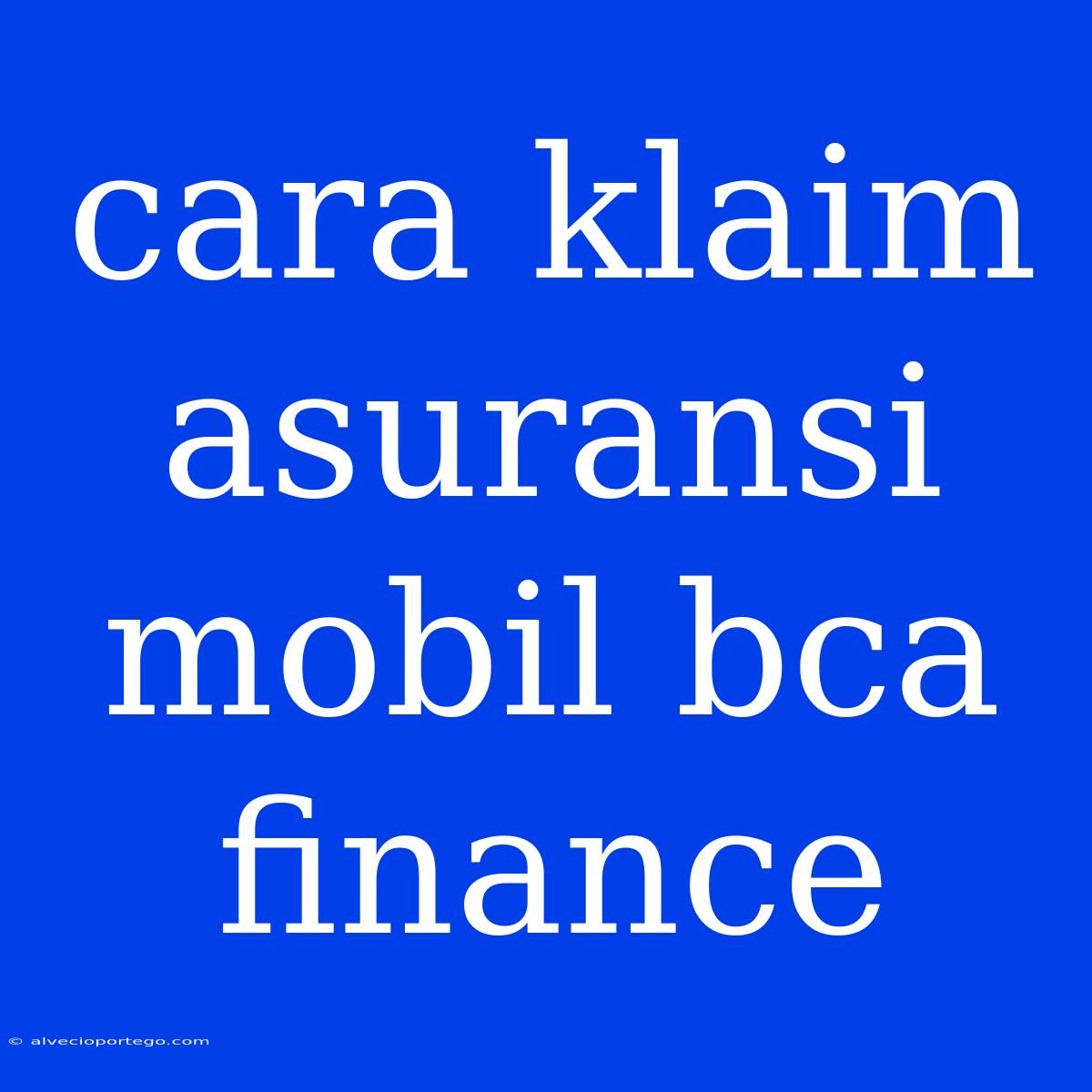 Cara Klaim Asuransi Mobil Bca Finance