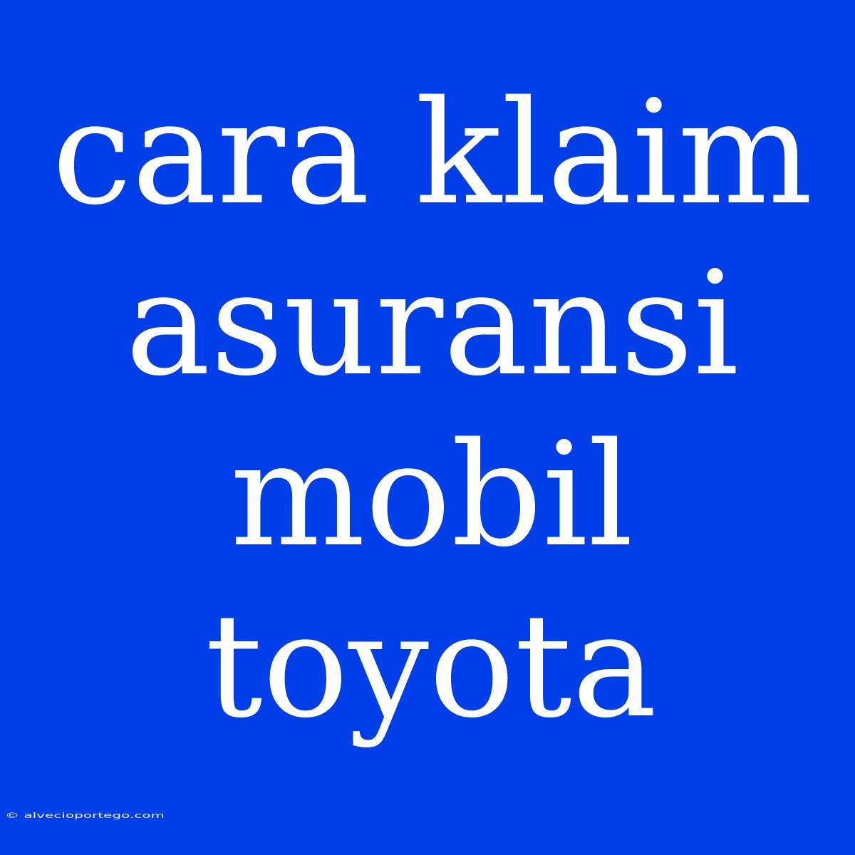 Cara Klaim Asuransi Mobil Toyota