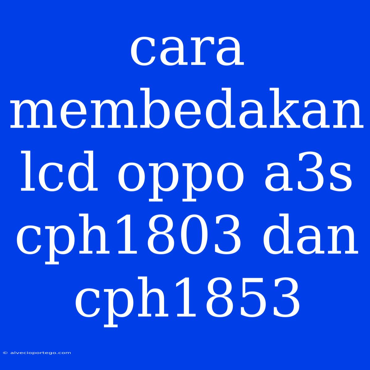 Cara Membedakan Lcd Oppo A3s Cph1803 Dan Cph1853