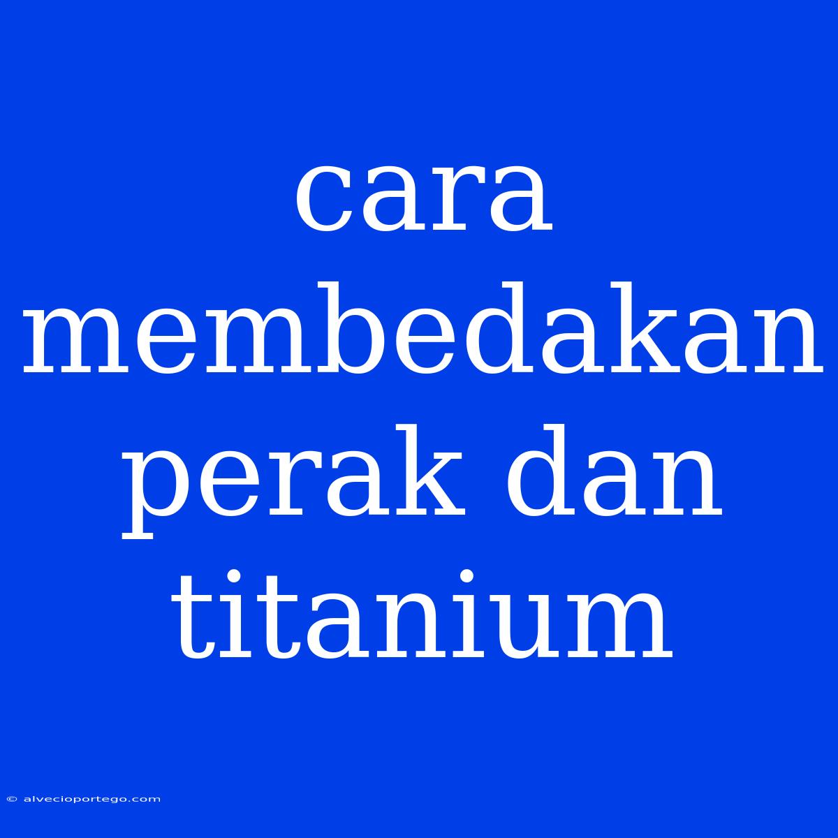 Cara Membedakan Perak Dan Titanium