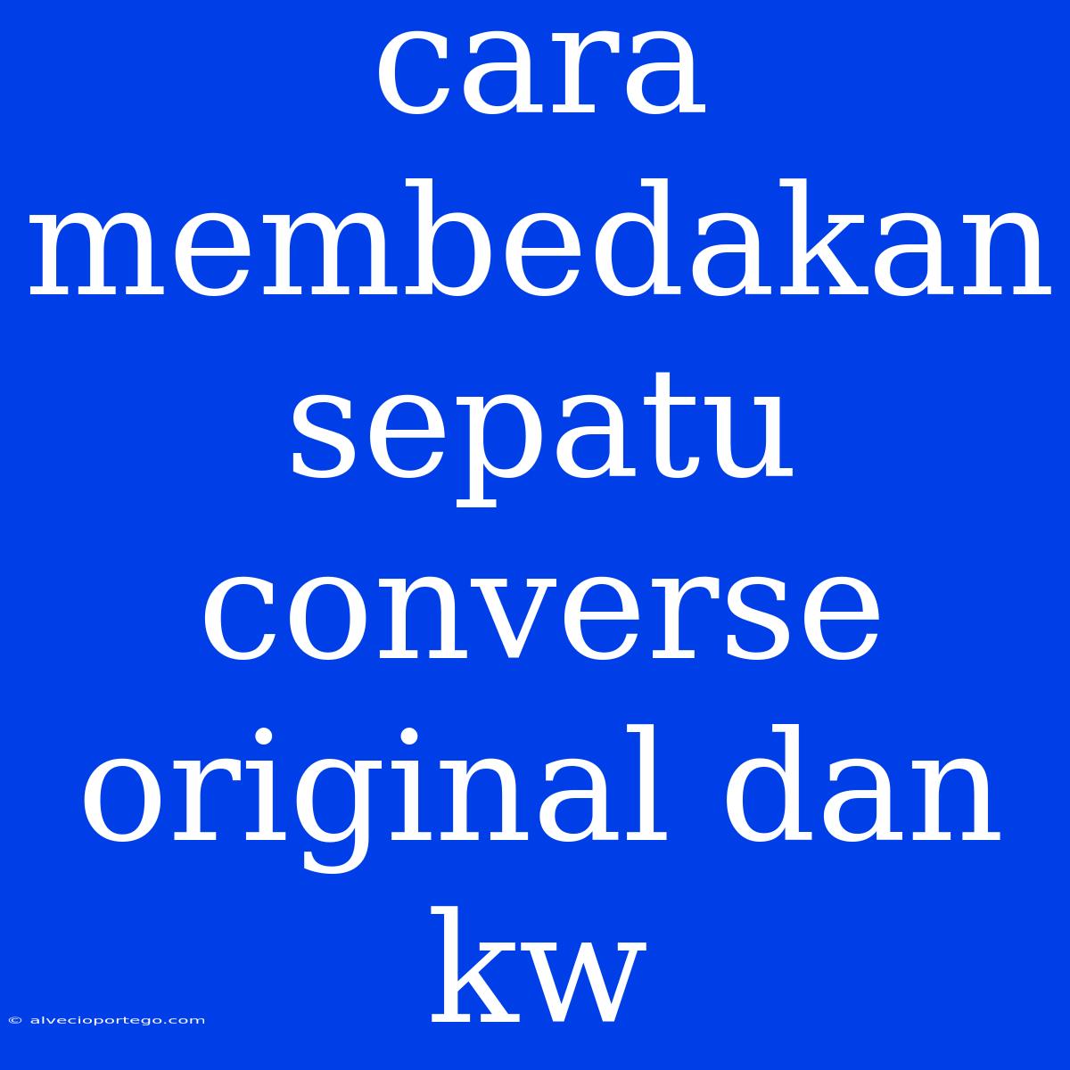 Cara Membedakan Sepatu Converse Original Dan Kw