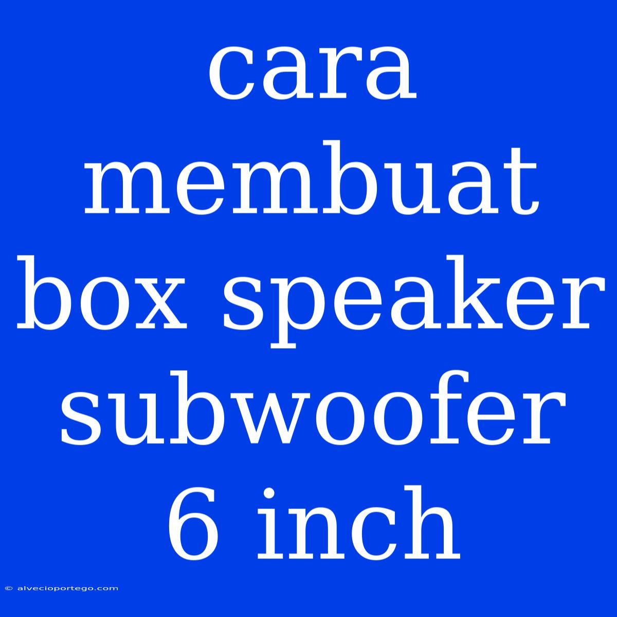 Cara Membuat Box Speaker Subwoofer 6 Inch