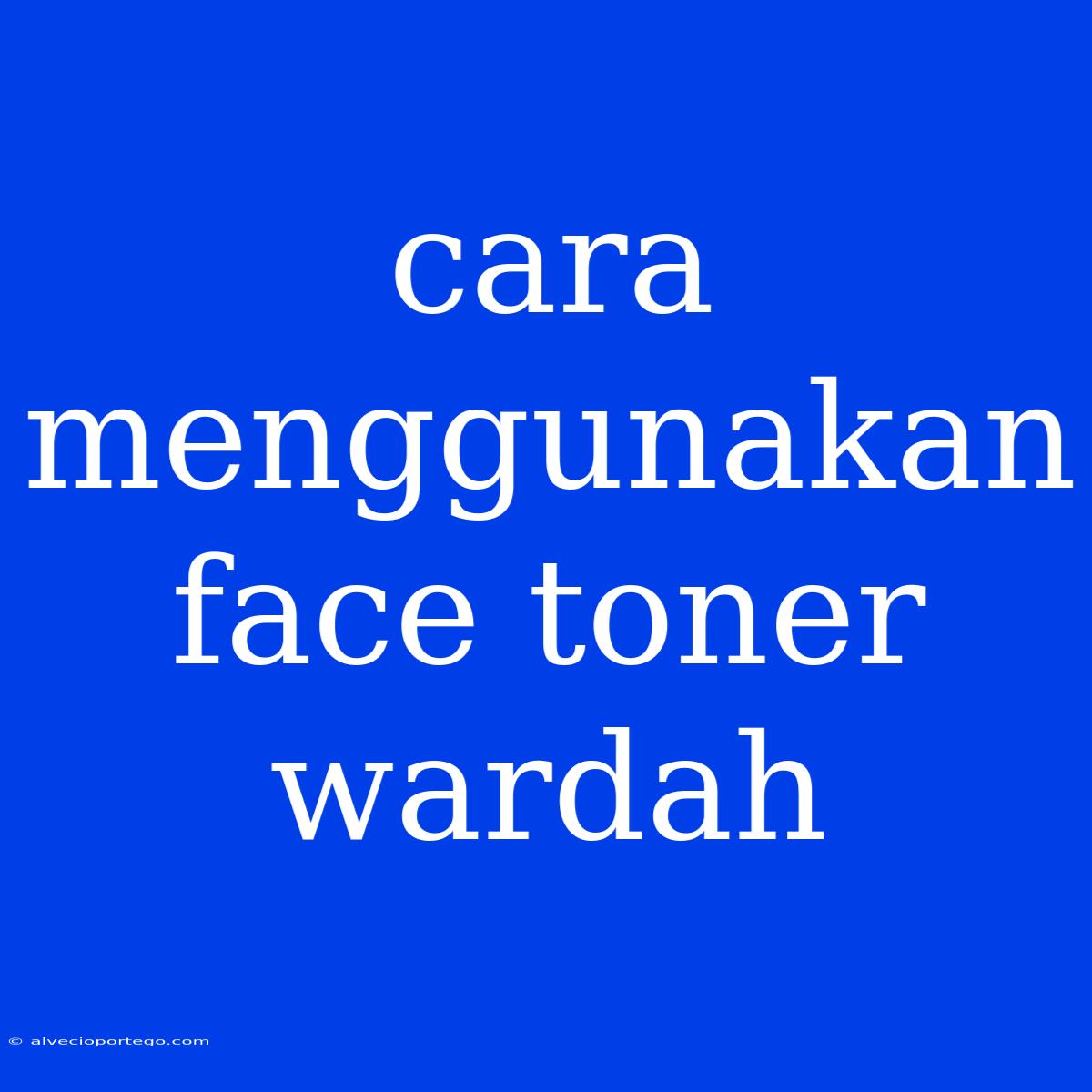 Cara Menggunakan Face Toner Wardah