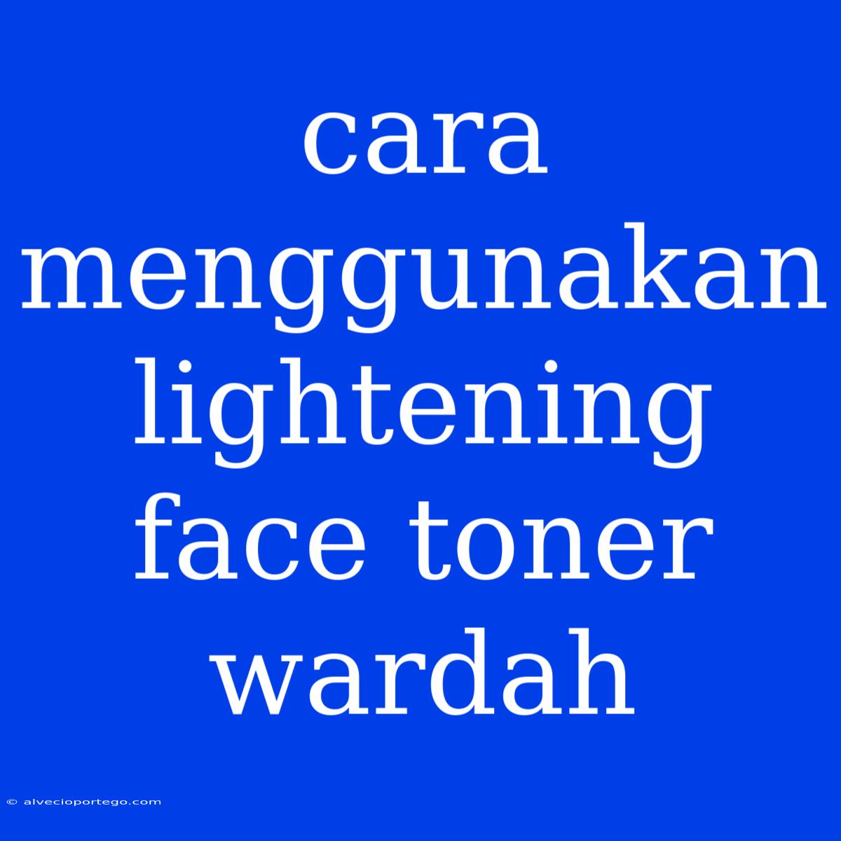 Cara Menggunakan Lightening Face Toner Wardah