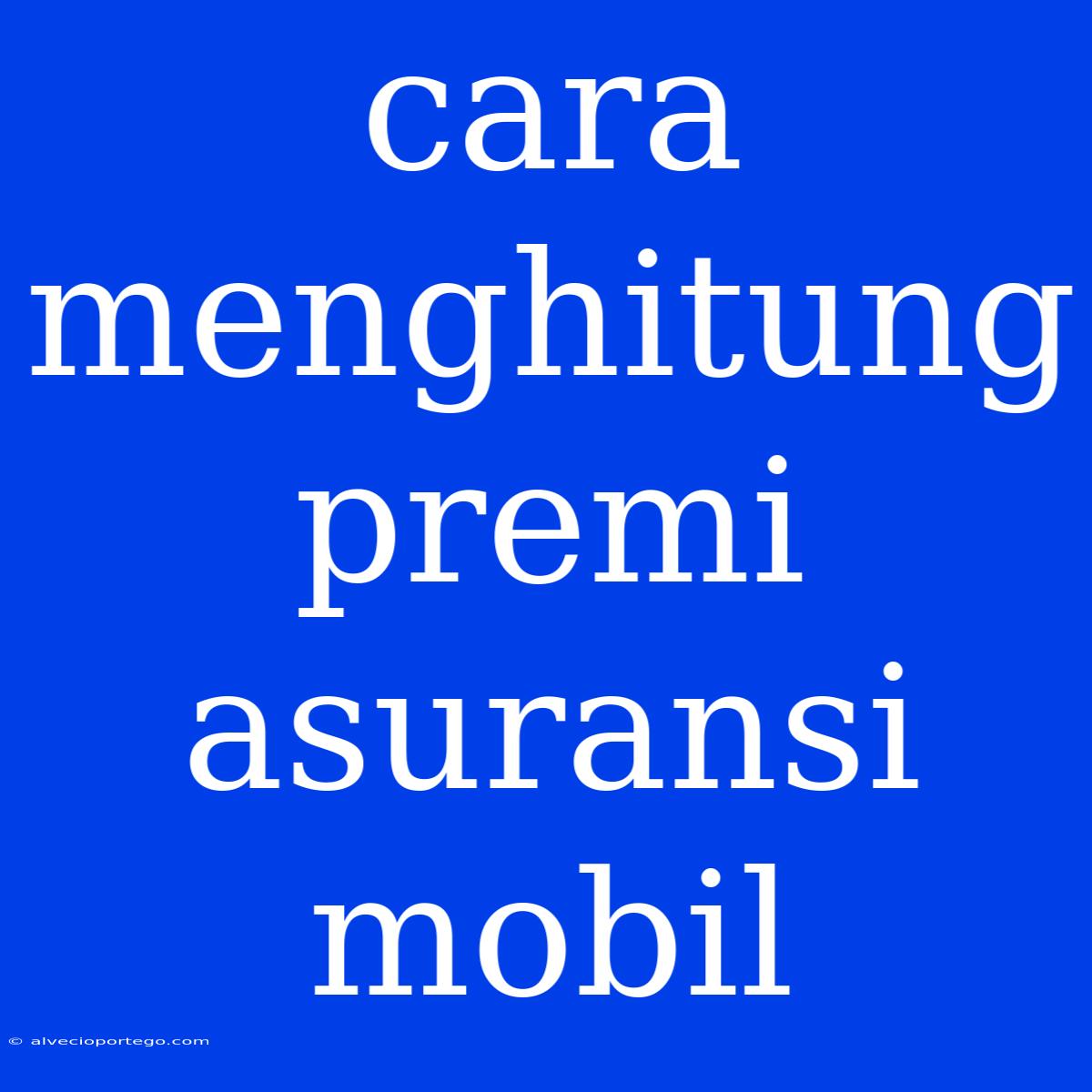 Cara Menghitung Premi Asuransi Mobil