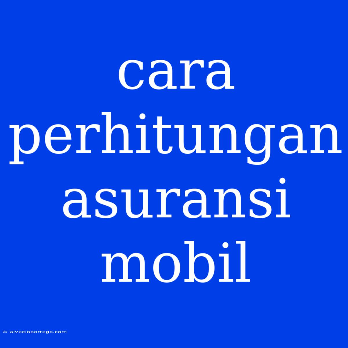 Cara Perhitungan Asuransi Mobil