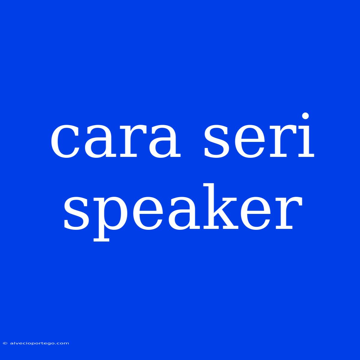 Cara Seri Speaker