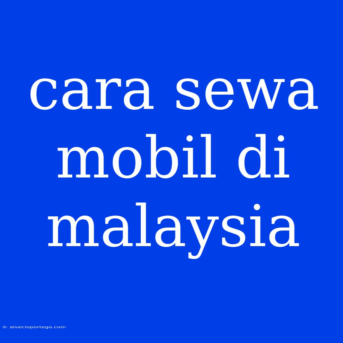 Cara Sewa Mobil Di Malaysia