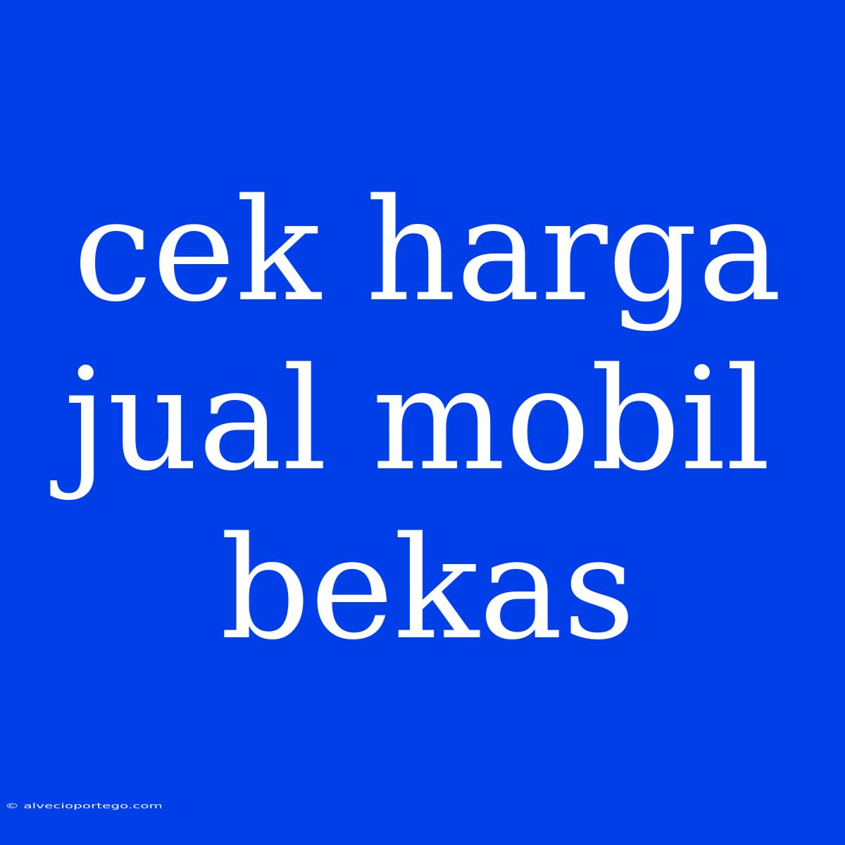 Cek Harga Jual Mobil Bekas