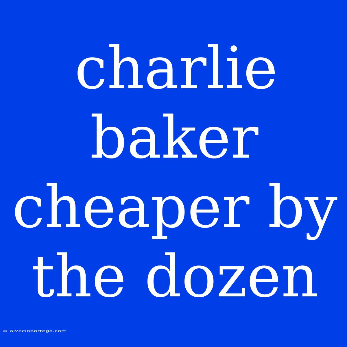 Charlie Baker Cheaper By The Dozen