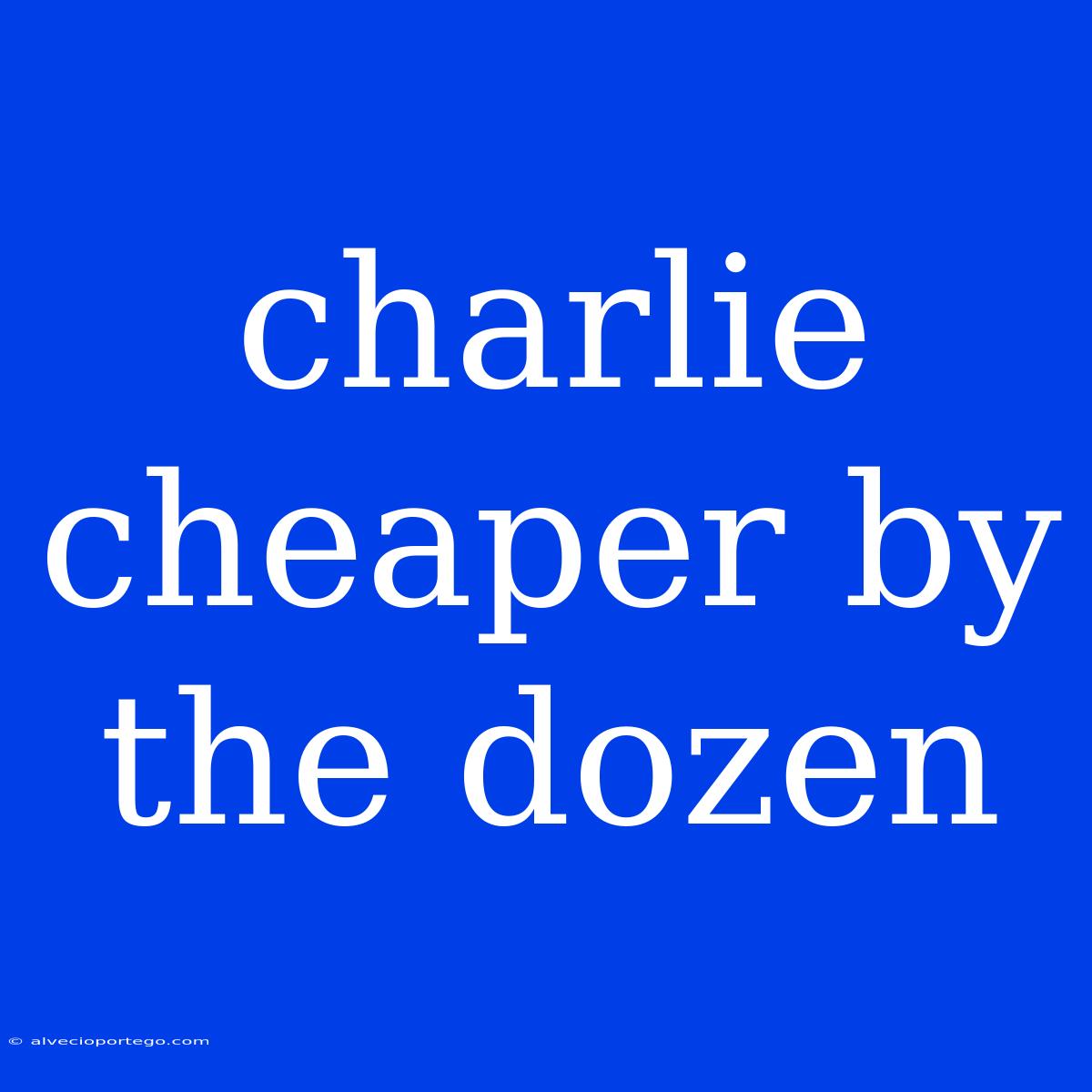 Charlie Cheaper By The Dozen