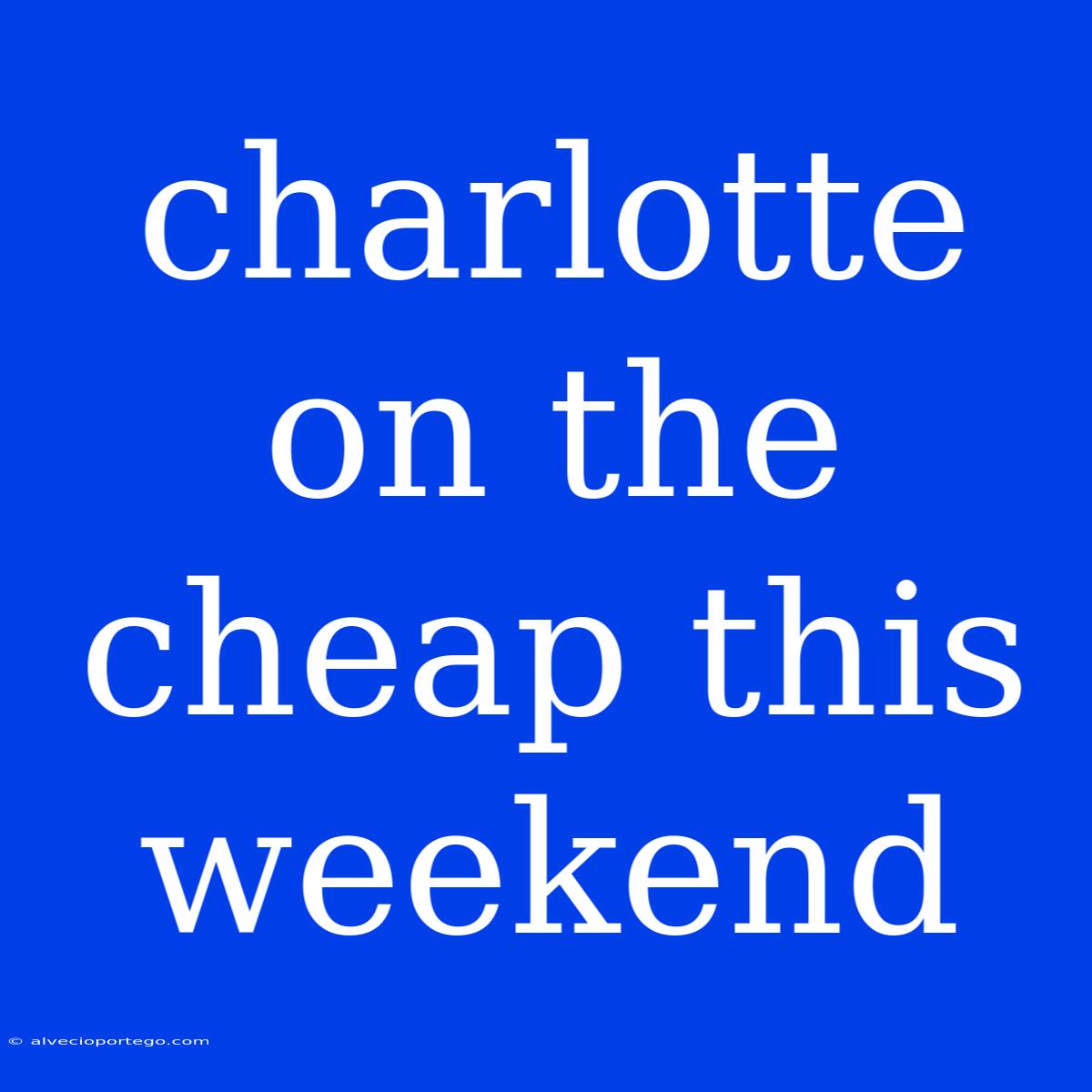 Charlotte On The Cheap This Weekend