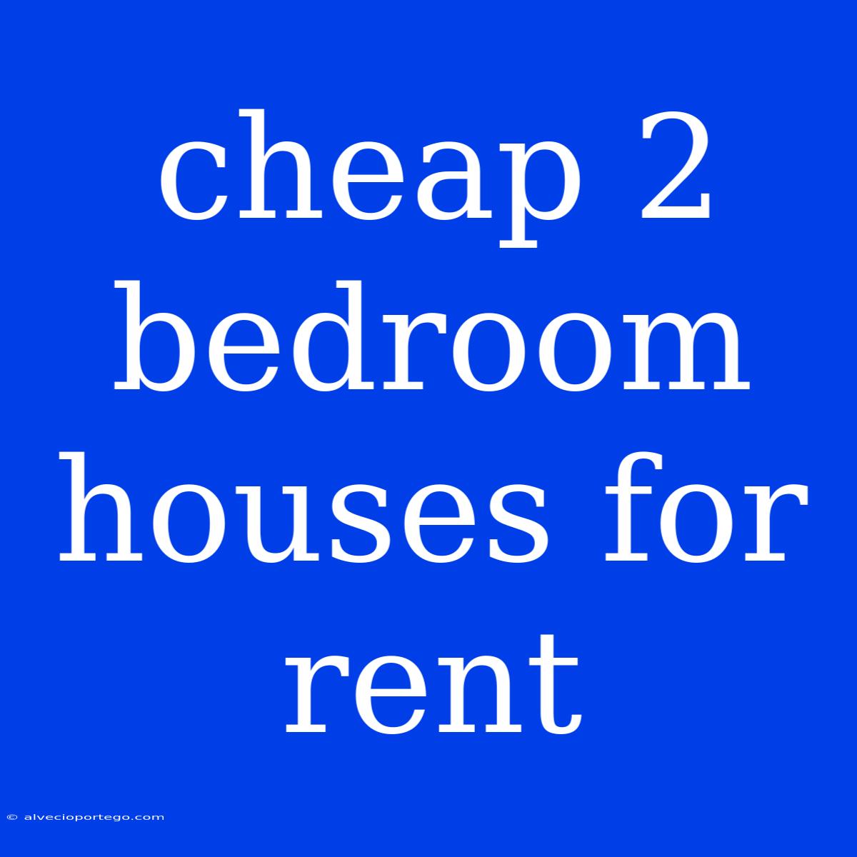 Cheap 2 Bedroom Houses For Rent