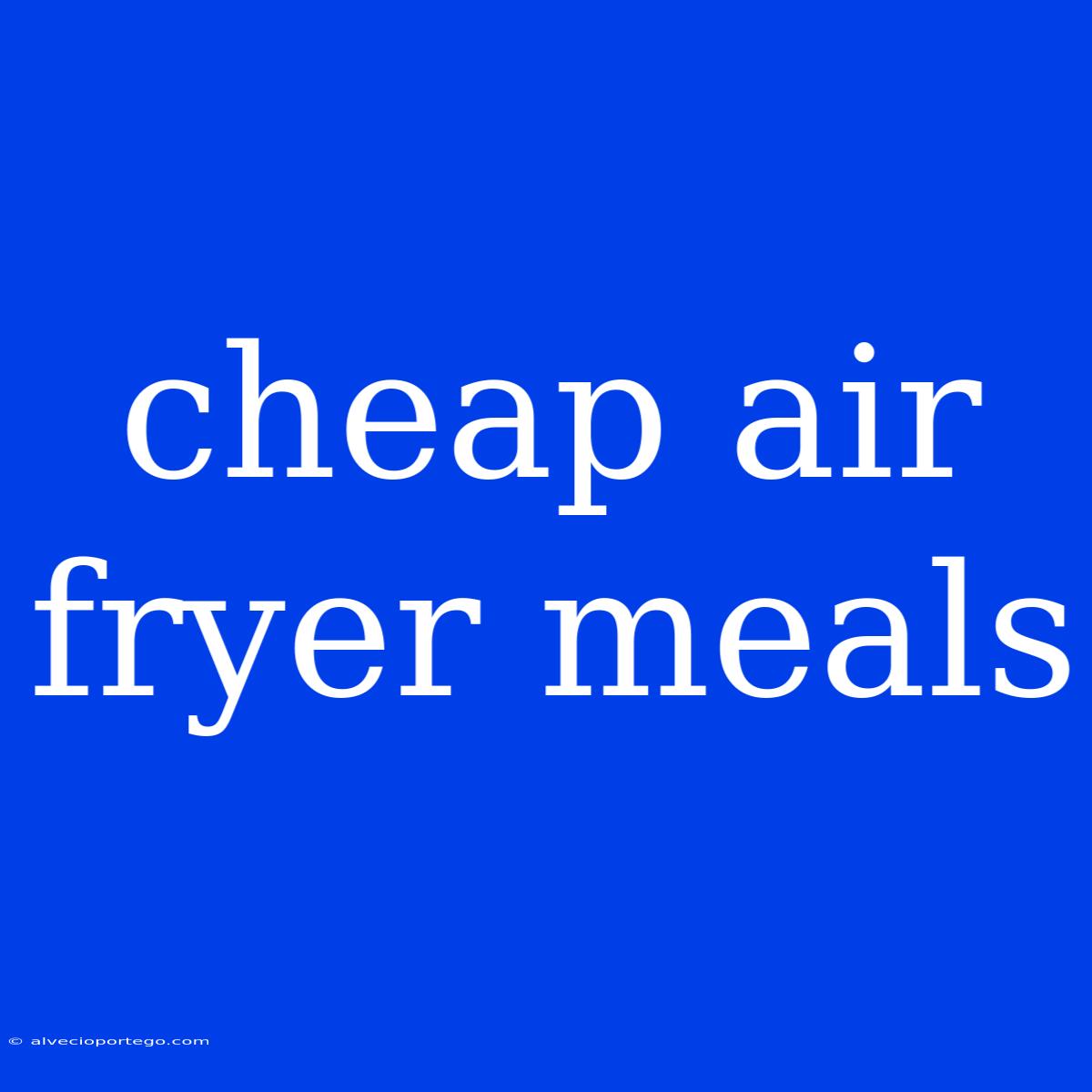 Cheap Air Fryer Meals