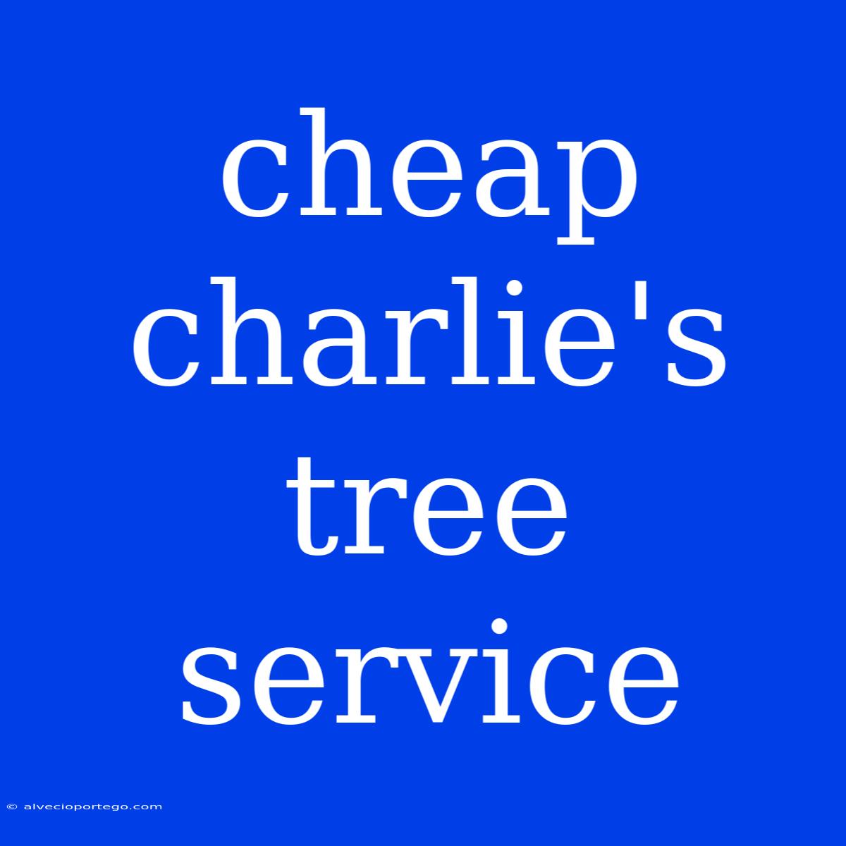 Cheap Charlie's Tree Service