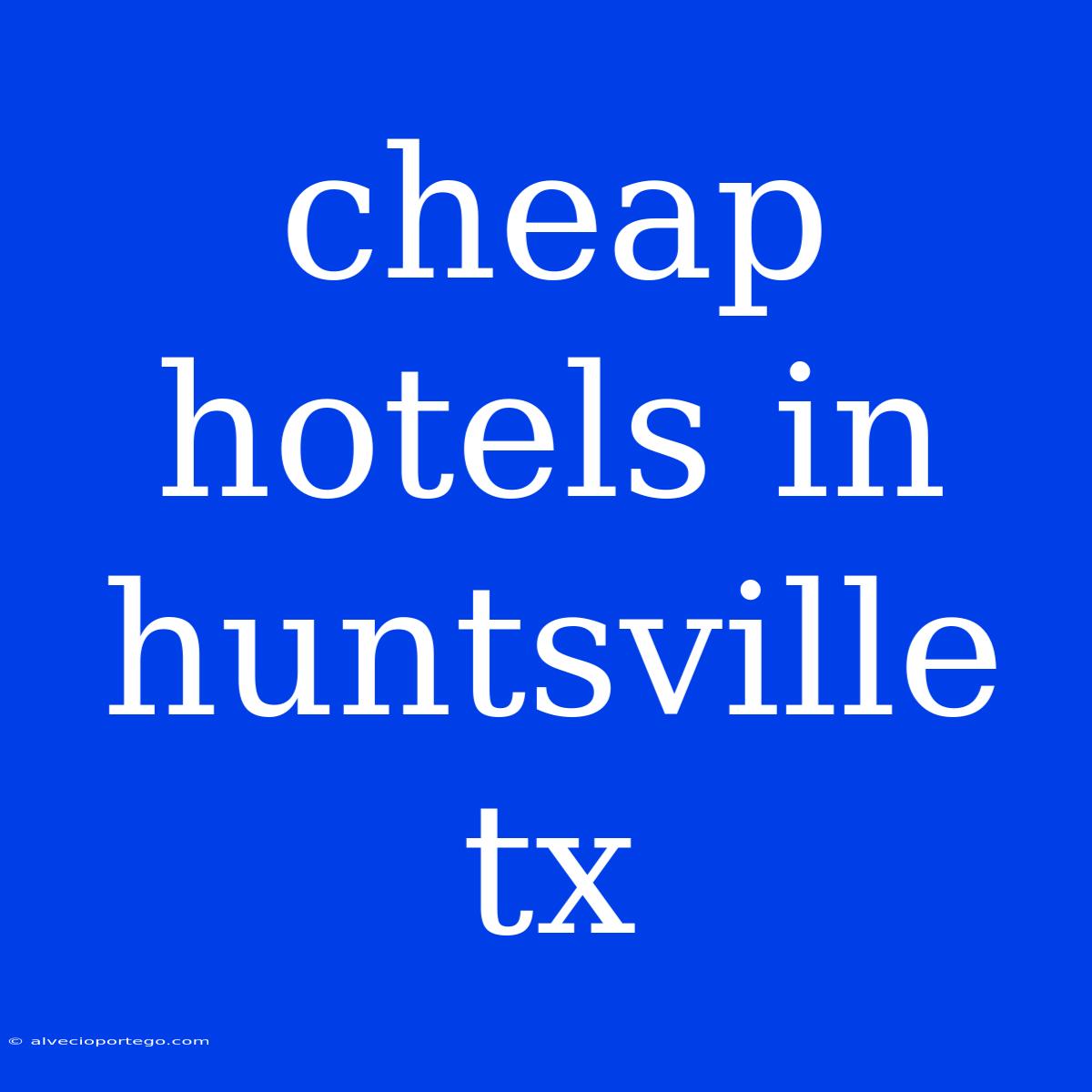 Cheap Hotels In Huntsville Tx