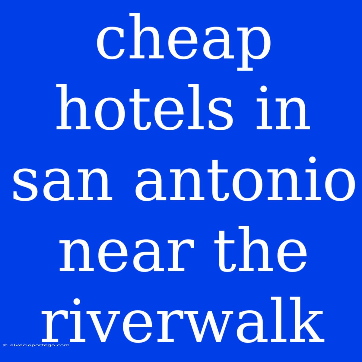 Cheap Hotels In San Antonio Near The Riverwalk